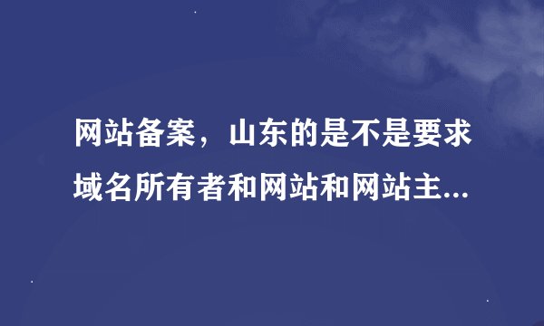网站备案，山东的是不是要求域名所有者和网站和网站主办者相同啊？