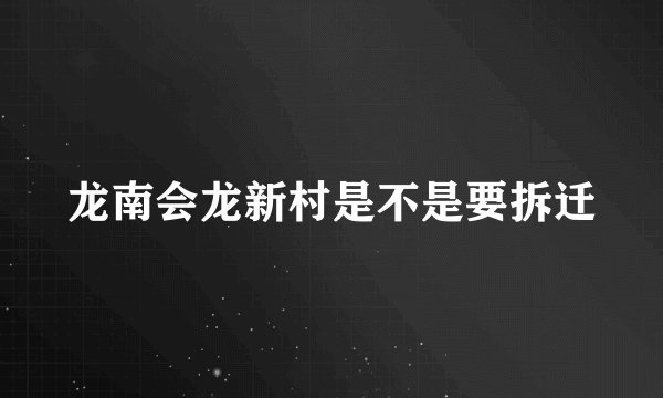 龙南会龙新村是不是要拆迁