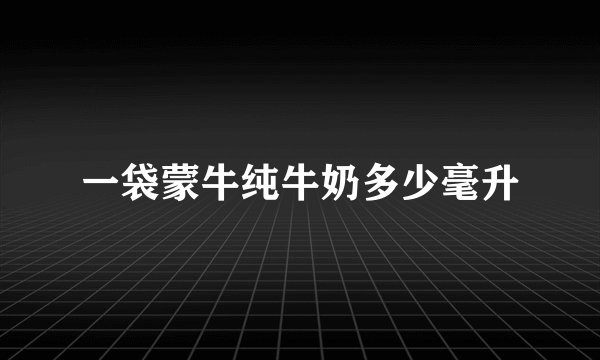一袋蒙牛纯牛奶多少毫升