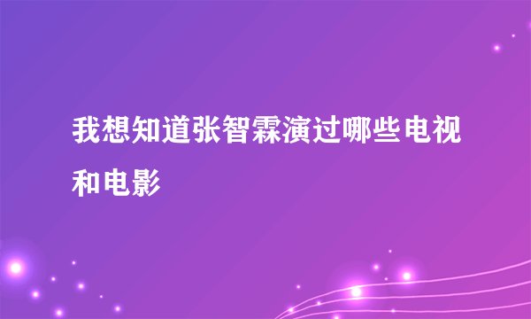 我想知道张智霖演过哪些电视和电影