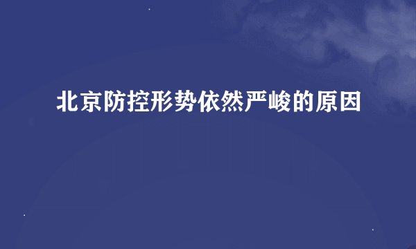 北京防控形势依然严峻的原因