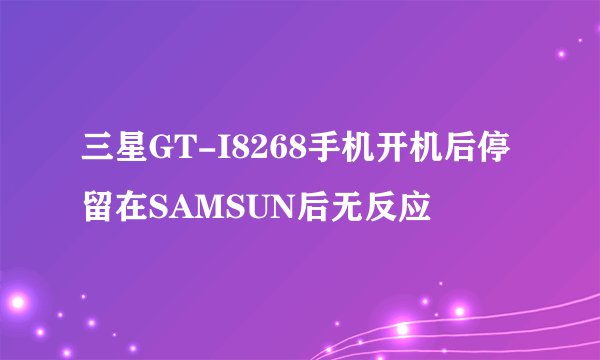 三星GT-I8268手机开机后停留在SAMSUN后无反应