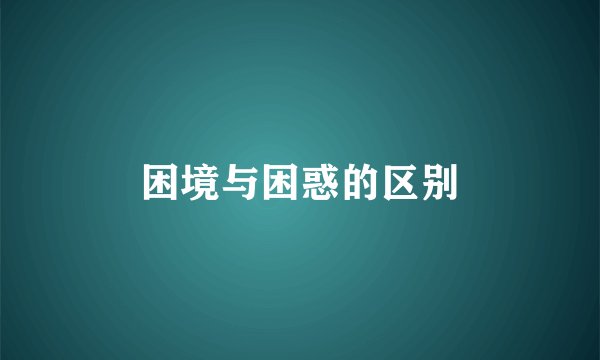 困境与困惑的区别