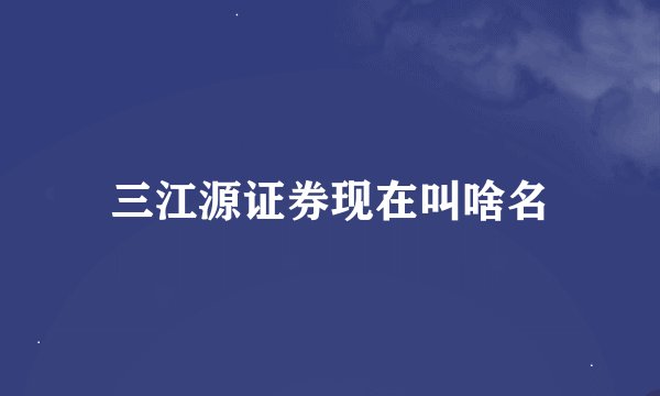 三江源证券现在叫啥名