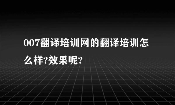 007翻译培训网的翻译培训怎么样?效果呢?