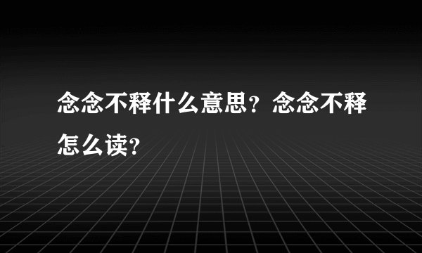 念念不释什么意思？念念不释怎么读？
