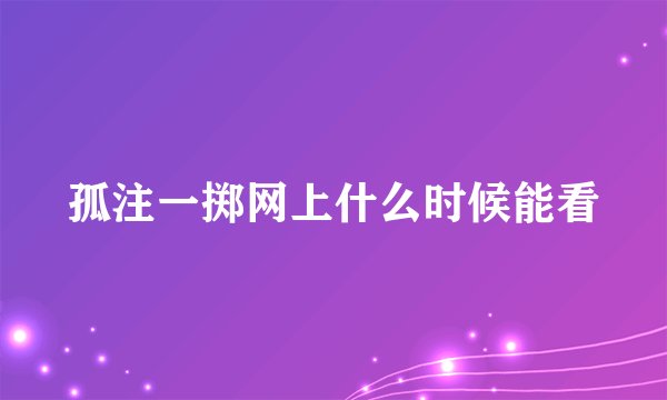 孤注一掷网上什么时候能看