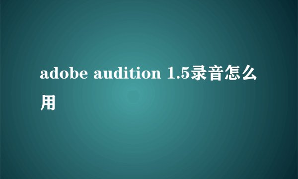 adobe audition 1.5录音怎么用