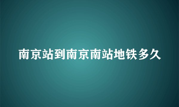 南京站到南京南站地铁多久