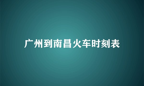 广州到南昌火车时刻表