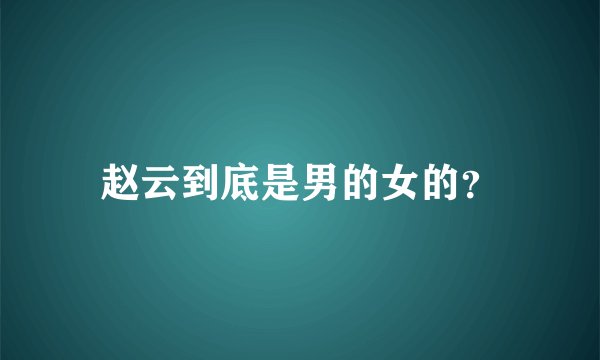 赵云到底是男的女的？