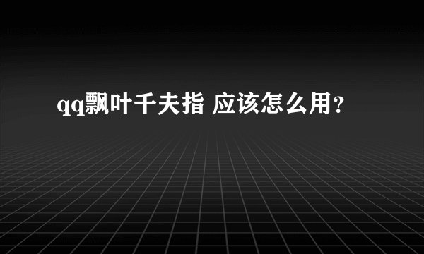 qq飘叶千夫指 应该怎么用？