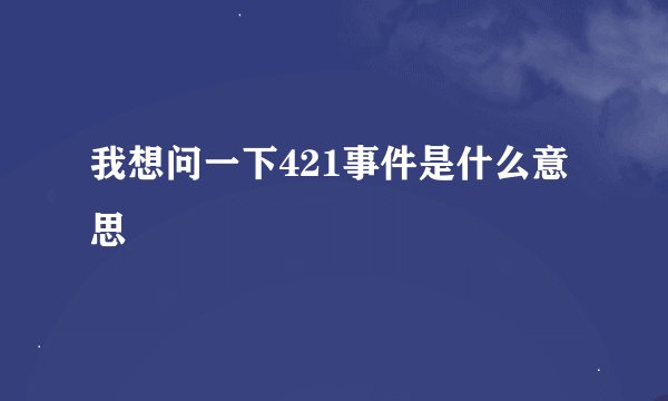 我想问一下421事件是什么意思