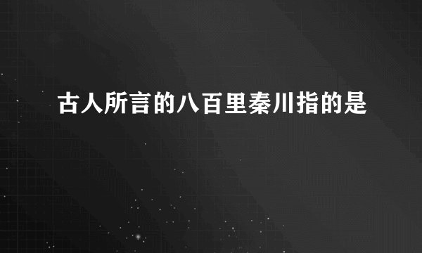 古人所言的八百里秦川指的是
