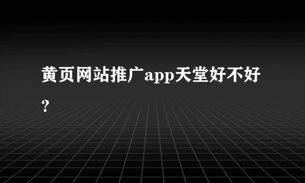 黄页网站推广app天堂好不好？