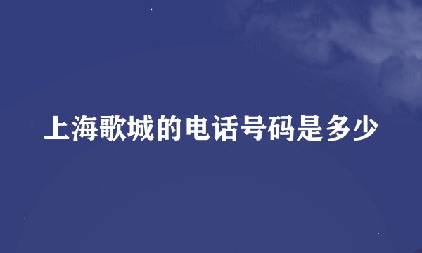上海歌城的电话号码是多少