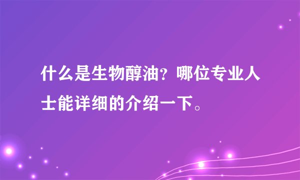 什么是生物醇油？哪位专业人士能详细的介绍一下。 