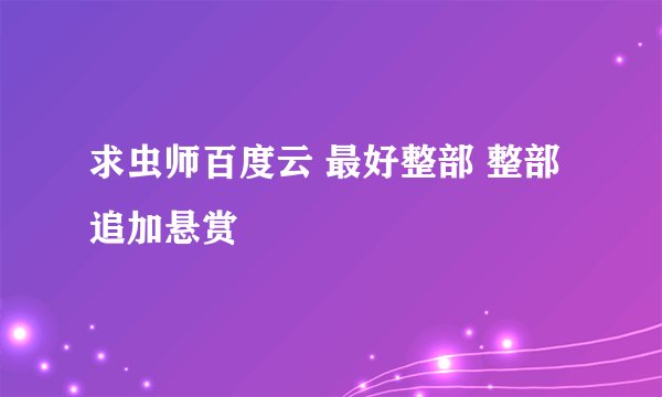 求虫师百度云 最好整部 整部追加悬赏