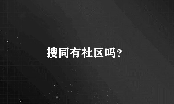 搜同有社区吗？