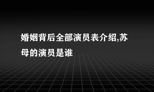 婚姻背后全部演员表介绍,苏母的演员是谁