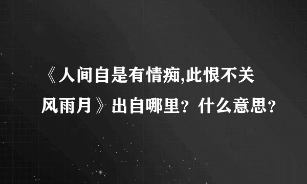 《人间自是有情痴,此恨不关风雨月》出自哪里？什么意思？
