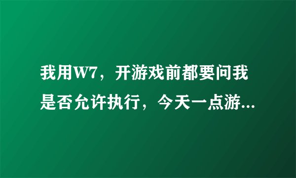 我用W7，开游戏前都要问我是否允许执行，今天一点游戏，桌面就死了，而且任务管理器一大堆consent.exe