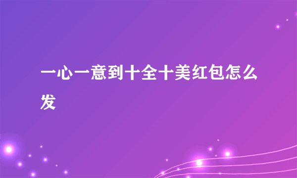 一心一意到十全十美红包怎么发