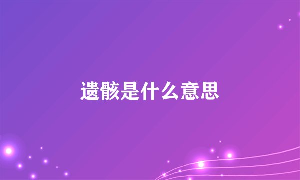 遗骸是什么意思