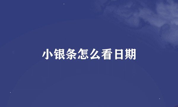 小银条怎么看日期