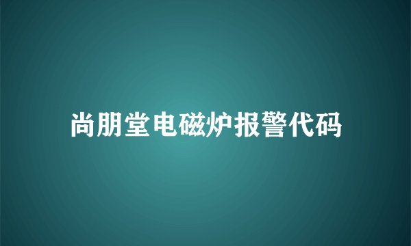 尚朋堂电磁炉报警代码