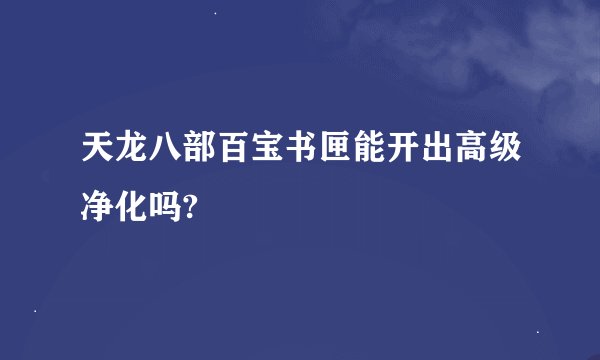 天龙八部百宝书匣能开出高级净化吗?