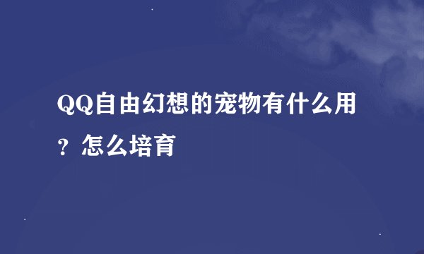 QQ自由幻想的宠物有什么用？怎么培育