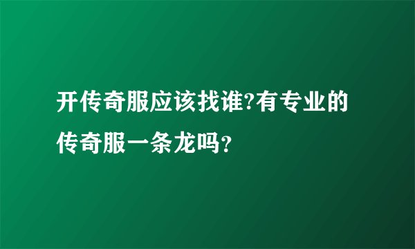 开传奇服应该找谁?有专业的传奇服一条龙吗？