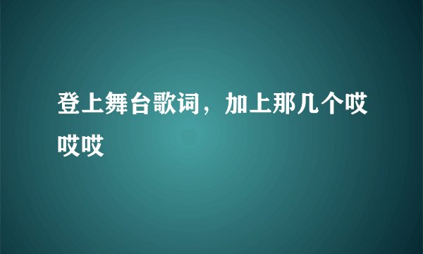 登上舞台歌词，加上那几个哎哎哎