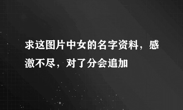 求这图片中女的名字资料,感激不尽,对了分会追加