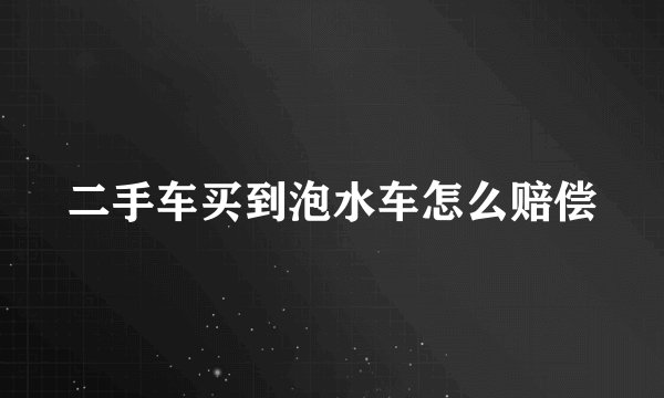 二手车买到泡水车怎么赔偿