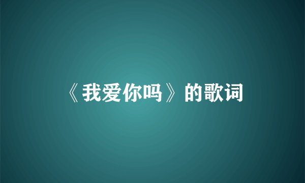 《我爱你吗》的歌词