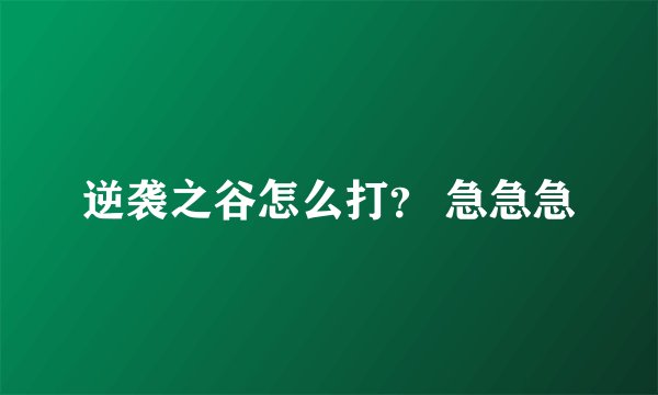 逆袭之谷怎么打？ 急急急
