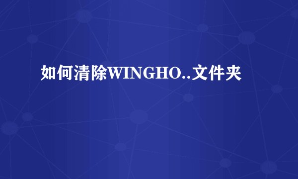 如何清除WINGHO..文件夹
