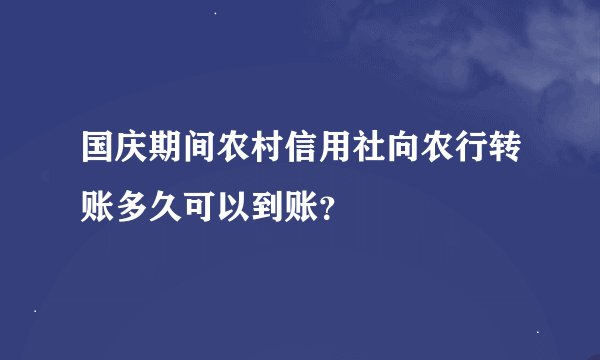 国庆期间农村信用社向农行转账多久可以到账？
