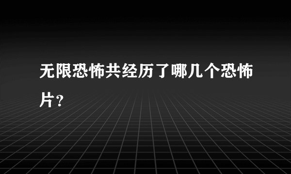 无限恐怖共经历了哪几个恐怖片？