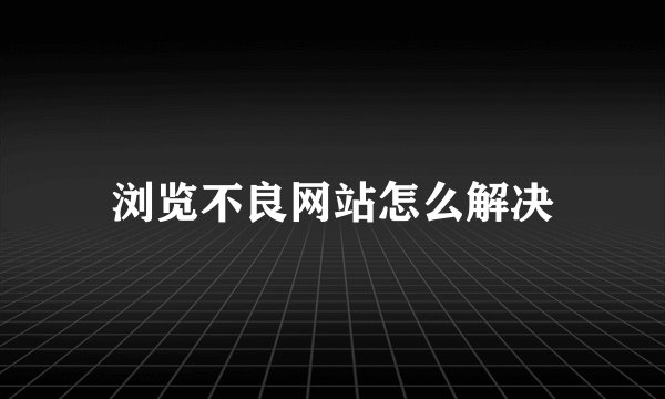 浏览不良网站怎么解决