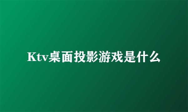 Ktv桌面投影游戏是什么