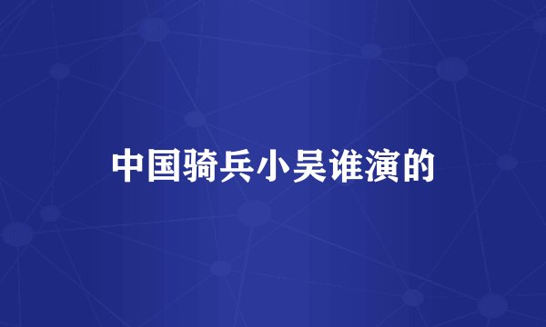 中国骑兵小吴谁演的