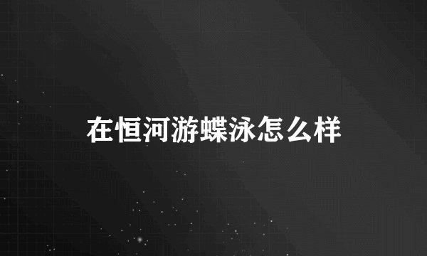 在恒河游蝶泳怎么样