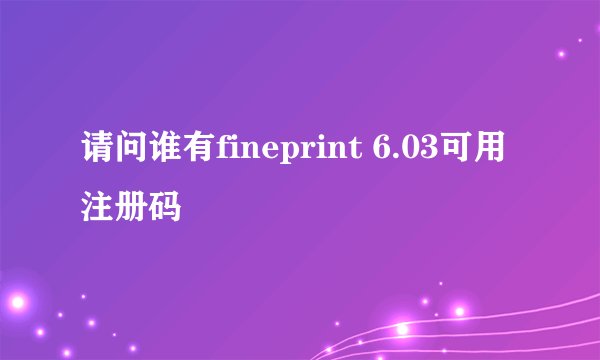 请问谁有fineprint 6.03可用注册码
