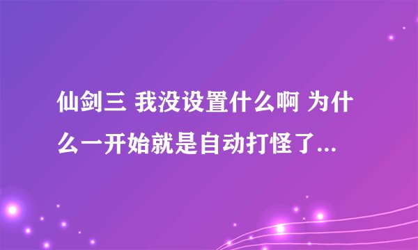 仙剑三 我没设置什么啊 为什么一开始就是自动打怪了？ 在哪能调成自己打的啊？？？？？