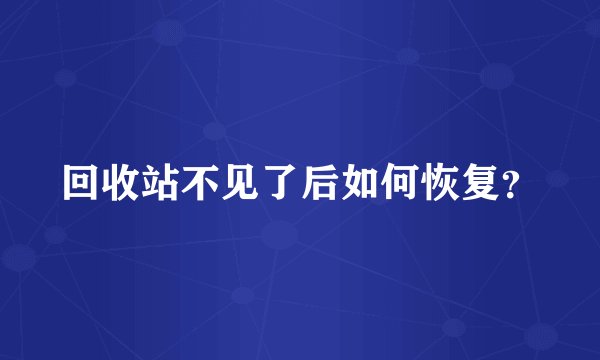 回收站不见了后如何恢复？