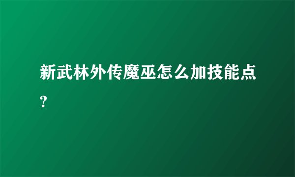 新武林外传魔巫怎么加技能点?