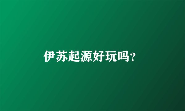 伊苏起源好玩吗？
